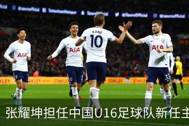 张耀坤担任中国U16足球队新任主教练，备战2027年亚洲杯